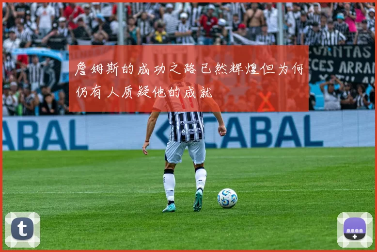 詹姆斯的成功之路已然辉煌但为何仍有人质疑他的成就