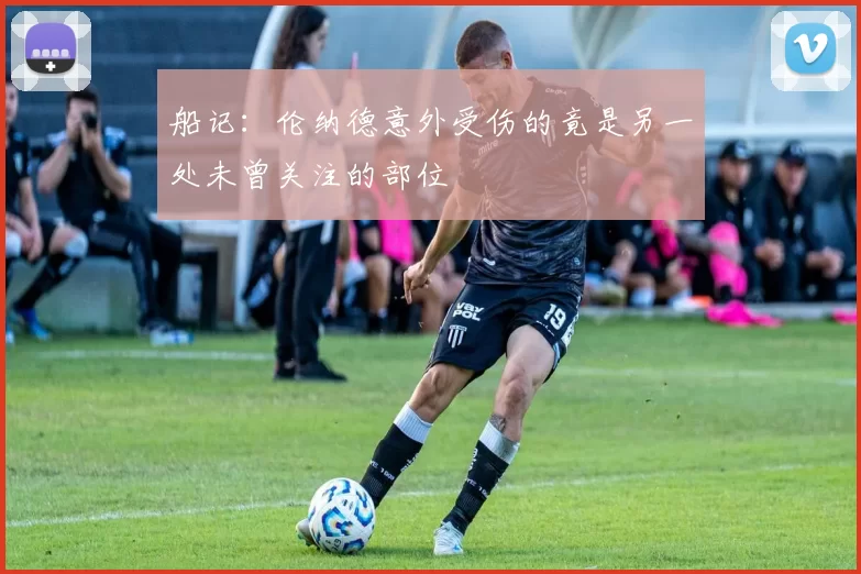 船记：伦纳德意外受伤的竟是另一处未曾关注的部位