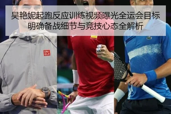 吴艳妮起跑反应训练视频曝光全运会目标明确备战细节与竞技心态全解析（MKsports）